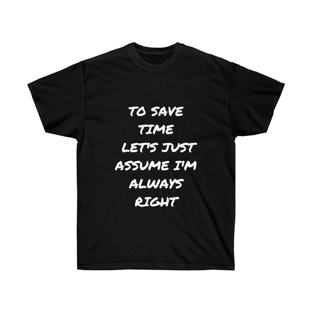 To Save Time Let's Just Assume I'm Always Right Tshirt